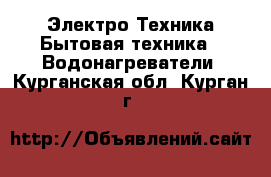 Электро-Техника Бытовая техника - Водонагреватели. Курганская обл.,Курган г.